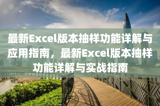 最新Excel版(ban)本(ben)抽(chou)樣功能詳解與應用指(zhi)南，最新Excel版(ban)本抽樣功能詳(xiang)解(jie)與(yu)實戰(zhan)指南(nan)