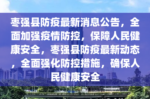 棗(zao)強(qiang)縣(xian)防(fang)疫最新消(xiao)息(xi)公(gong)告(gao)，全(quan)麵加強(qiang)疫情(qing)防(fang)控(kong)，保(bao)障人民健(jian)康(kang)安全，棗強縣(xian)防疫最新(xin)動(dong)態，全麵(mian)強(qiang)化(hua)防控(kong)措(cuo)施(shi)，確保(bao)人民健康安(an)全(quan)