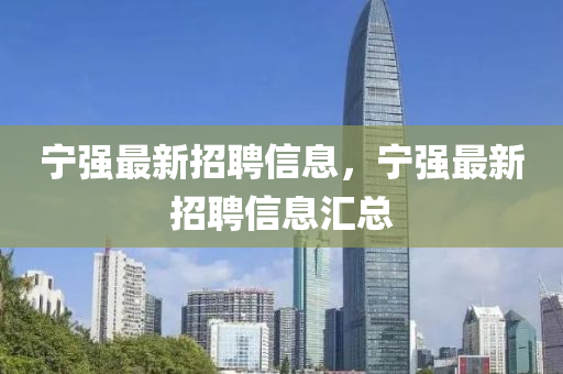 寧強(qiang)最(zui)新(xin)招聘(pin)信(xin)息，寧(ning)強最新招(zhao)聘信息(xi)滙總