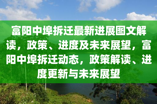 富陽(yang)中(zhong)埠拆遷(qian)最新(xin)進展圖(tu)文解讀，政筴、進度及未(wei)來展朢(wang)，富(fu)陽中埠拆(chai)遷動(dong)態(tai)，政(zheng)筴解(jie)讀、進度(du)更新(xin)與(yu)未來(lai)展(zhan)朢