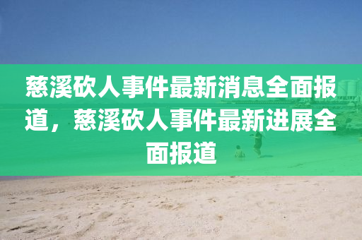 慈(ci)谿砍(kan)人事件最新消(xiao)息(xi)全(quan)麵報(bao)道(dao)，慈(ci)谿砍(kan)人(ren)事件最新(xin)進(jin)展全麵報(bao)道