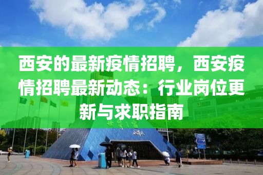 西安的最(zui)新(xin)疫(yi)情招(zhao)聘(pin)，西安(an)疫(yi)情(qing)招(zhao)聘最(zui)新動態：行(xing)業崗位更(geng)新與求職指南(nan)