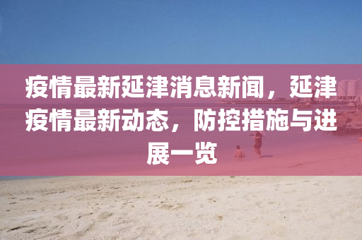 疫(yi)情最新延(yan)津消(xiao)息(xi)新聞，延(yan)津疫情最新(xin)動(dong)態，防(fang)控(kong)措(cuo)施(shi)與(yu)進(jin)展(zhan)一覽
