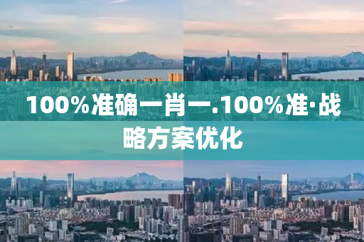 100%準確一(yi)肖一(yi).100%準(zhun)·戰(zhan)畧(lve)方案(an)優化
