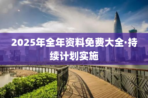 2025年(nian)全(quan)年資(zi)料(liao)免費(fei)大全·持(chi)續(xu)計劃(hua)實(shi)施