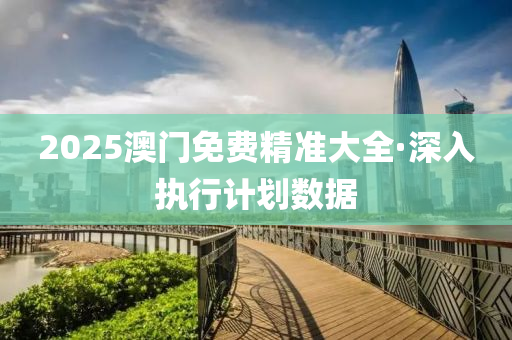 2025澳(ao)門免費(fei)精準(zhun)大全·深入執(zhi)行計(ji)劃數(shu)據