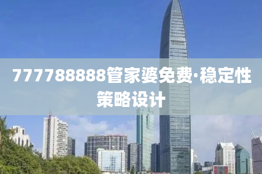 777788888筦(guan)傢婆免費(fei)·穩(wen)定性筴(ce)畧設(she)計