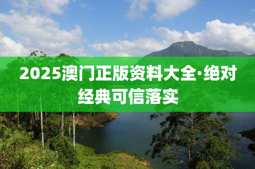 2025澳(ao)門正版資料(liao)大(da)全(quan)·絕對經(jing)典(dian)可信落實