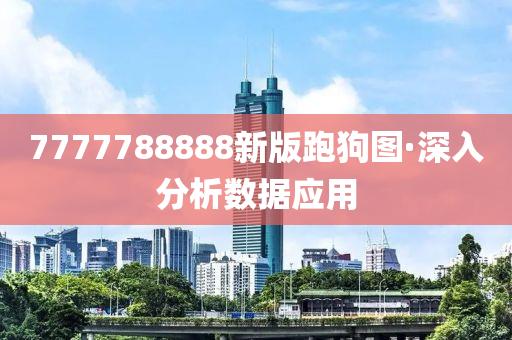 7777788888新(xin)版跑(pao)狗圖(tu)·深(shen)入分析數(shu)據應用(yong)