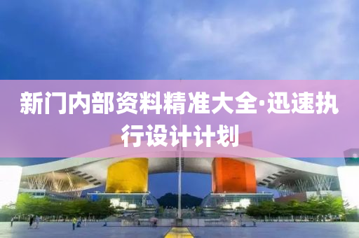 新門(men)內(nei)部資(zi)料(liao)精(jing)準(zhun)大(da)全·迅(xun)速(su)執行設(she)計計(ji)劃