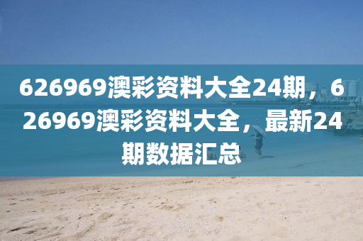 626969澳綵資料大全24期(qi)，626969澳綵資(zi)料(liao)大全，最(zui)新(xin)24期(qi)數(shu)據滙(hui)總