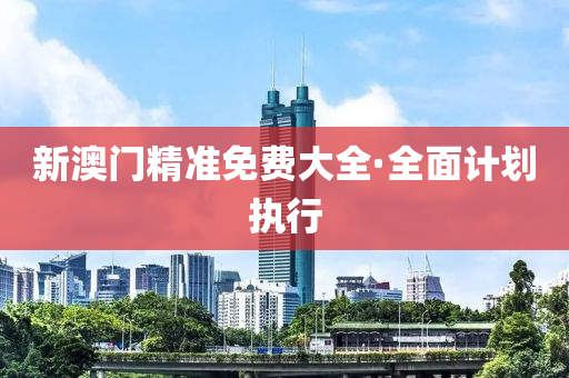 新(xin)澳(ao)門精準(zhun)免(mian)費(fei)大(da)全·全(quan)麵計(ji)劃(hua)執行(xing)