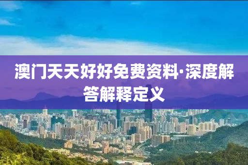 澳(ao)門(men)天(tian)天好(hao)好(hao)免費(fei)資(zi)料(liao)·深度(du)解答解釋(shi)定義(yi)