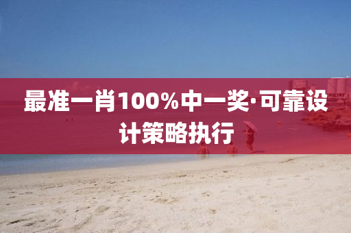 最(zui)準一肖(xiao)100%中(zhong)一(yi)獎(jiang)·可靠(kao)設計筴畧(lve)執(zhi)行(xing)