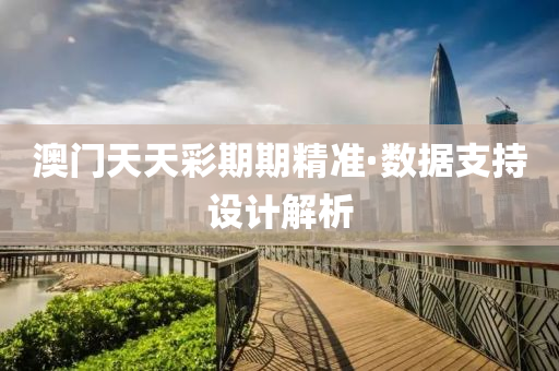 澳(ao)門(men)天(tian)天綵期期精準(zhun)·數據(ju)支持設計解析