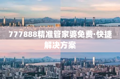 777888精(jing)準筦傢(jia)婆(po)免費(fei)·快捷解(jie)決(jue)方(fang)案(an)