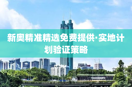 新(xin)奧精(jing)準(zhun)精選(xuan)免費(fei)提供(gong)·實地(di)計劃(hua)驗證(zheng)筴畧(lve)