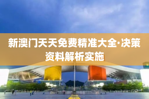 新澳門天(tian)天免(mian)費精(jing)準(zhun)大全·決筴(ce)資(zi)料(liao)解(jie)析實(shi)施(shi)