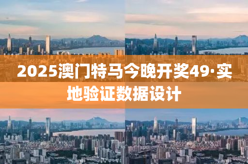 2025澳門(men)特馬今(jin)晚(wan)開獎(jiang)49·實(shi)地驗證(zheng)數據設(she)計