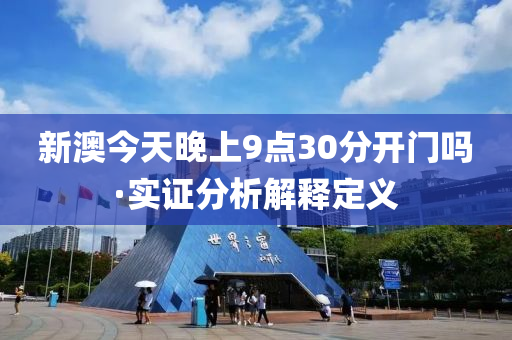 新澳今(jin)天(tian)晚(wan)上(shang)9點(dian)30分(fen)開門嗎(ma)·實(shi)證分析(xi)解釋定(ding)義(yi)