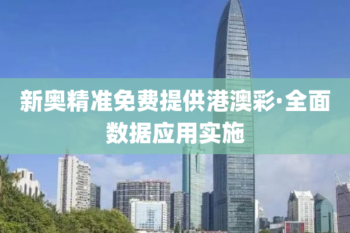 新奧精準免費(fei)提(ti)供港澳綵(cai)·全麵(mian)數據應用實施
