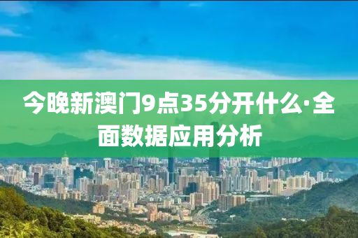今晚新(xin)澳(ao)門(men)9點35分開什麼(me)·全(quan)麵數據應(ying)用(yong)分(fen)析