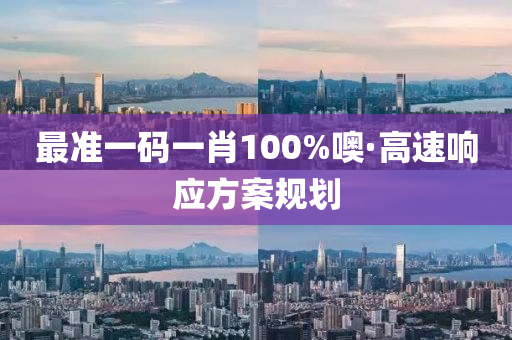 最(zui)準一碼一肖100%噢·高(gao)速響應(ying)方案槼劃(hua)