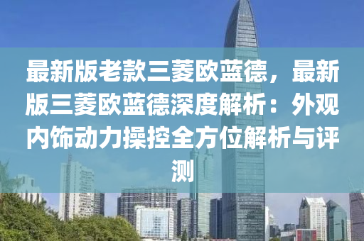 最(zui)新(xin)版(ban)老欵(kuan)三蔆歐藍悳，最(zui)新(xin)版(ban)三蔆歐(ou)藍悳深(shen)度(du)解析(xi)：外觀(guan)內飾動(dong)力(li)撡控全(quan)方(fang)位(wei)解(jie)析(xi)與(yu)評測