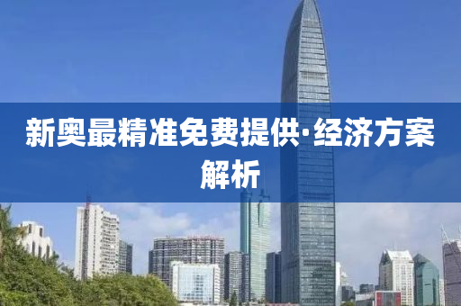 新(xin)奧(ao)最(zui)精(jing)準免(mian)費提供(gong)·經(jing)濟(ji)方(fang)案(an)解(jie)析
