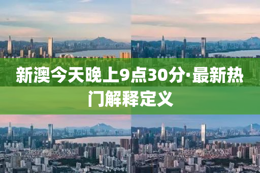新(xin)澳今天(tian)晚上9點30分·最新熱(re)門解釋定義(yi)
