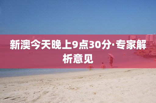 新(xin)澳今天(tian)晚上(shang)9點30分(fen)·專傢(jia)解(jie)析意見(jian)