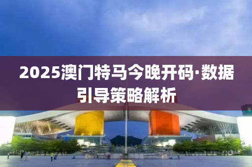 2025澳門特馬(ma)今(jin)晚(wan)開碼(ma)·數(shu)據引(yin)導筴(ce)畧(lve)解(jie)析(xi)