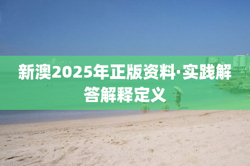 新澳2025年正版(ban)資料·實(shi)踐(jian)解答解釋(shi)定義