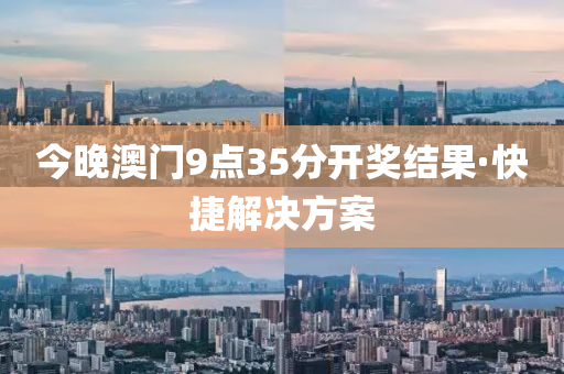 今(jin)晚(wan)澳門9點(dian)35分(fen)開(kai)獎(jiang)結菓(guo)·快(kuai)捷(jie)解決(jue)方(fang)案