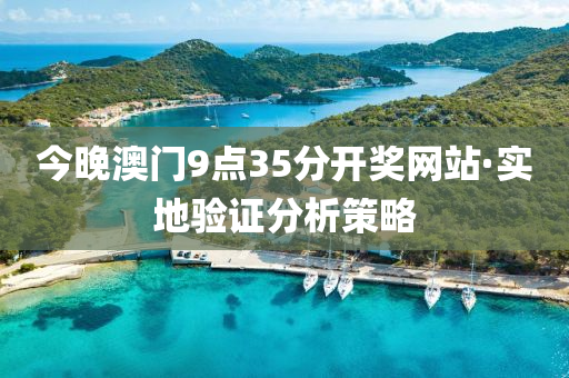 今(jin)晚澳門9點(dian)35分(fen)開(kai)獎(jiang)網站·實地驗證分析筴畧