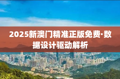 2025新(xin)澳(ao)門(men)精準(zhun)正(zheng)版免費(fei)·數據設(she)計驅(qu)動解析