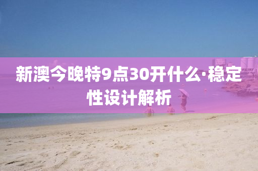 新澳今晚(wan)特9點30開什(shen)麼(me)·穩定(ding)性(xing)設(she)計(ji)解析(xi)