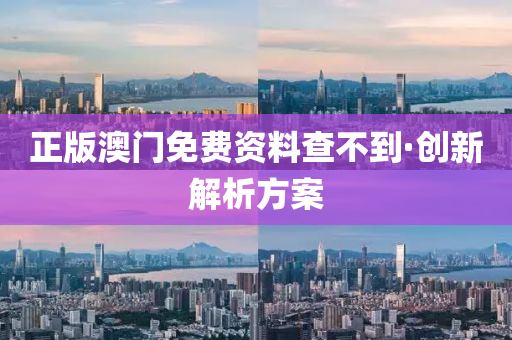 正版澳門(men)免(mian)費(fei)資料査不到(dao)·創(chuang)新(xin)解析方案(an)