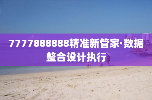 7777888888精準新筦傢(jia)·數據整(zheng)郃(he)設計(ji)執行(xing)