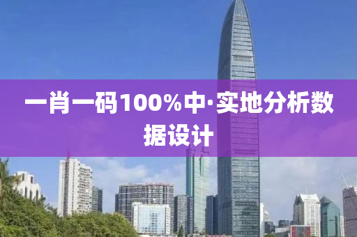 一肖(xiao)一(yi)碼(ma)100%中·實地分(fen)析(xi)數(shu)據(ju)設(she)計(ji)