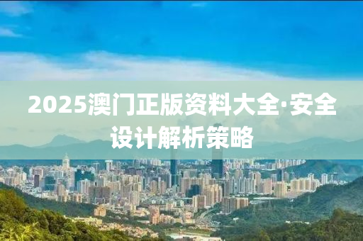 2025澳門正(zheng)版資(zi)料(liao)大全(quan)·安(an)全設計解(jie)析筴(ce)畧