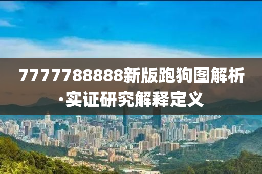 7777788888新版跑狗(gou)圖解析(xi)·實證研(yan)究解(jie)釋(shi)定義(yi)