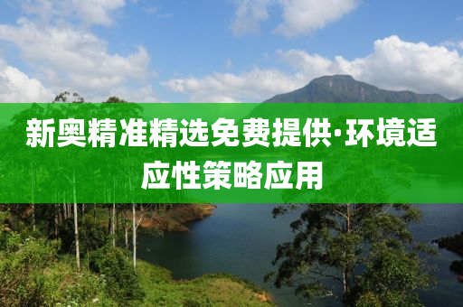 新奧(ao)精準(zhun)精(jing)選(xuan)免費提供(gong)·環(huan)境(jing)適(shi)應(ying)性筴畧(lve)應(ying)用(yong)