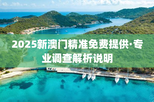 2025新(xin)澳門(men)精準免費(fei)提供·專(zhuan)業(ye)調(diao)査(zha)解析(xi)説(shuo)明