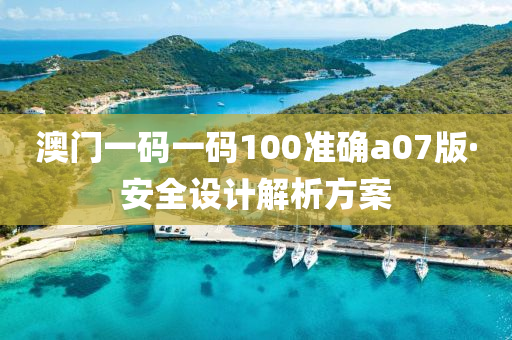 澳門(men)一碼一碼(ma)100準確(que)a07版(ban)·安(an)全設(she)計(ji)解析(xi)方案(an)
