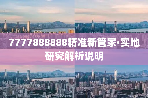 7777888888精(jing)準新(xin)筦(guan)傢·實(shi)地(di)研究解(jie)析(xi)説(shuo)明