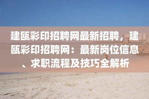 建甌綵印招聘(pin)網最新招(zhao)聘(pin)，建(jian)甌綵(cai)印招聘(pin)網：最(zui)新(xin)崗位(wei)信(xin)息、求(qiu)職(zhi)流(liu)程及技(ji)巧(qiao)全(quan)解(jie)析(xi)