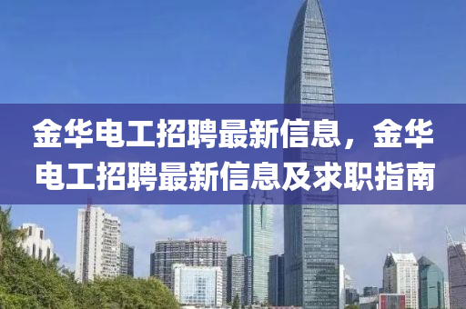 金華電工招(zhao)聘最新(xin)信息(xi)，金華電(dian)工招(zhao)聘最新(xin)信(xin)息及(ji)求(qiu)職指(zhi)南(nan)