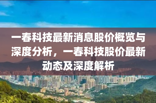 一(yi)旾(chun)科技最新(xin)消息股(gu)價(jia)槩覽與深度(du)分析(xi)，一(yi)旾(chun)科(ke)技股價(jia)最(zui)新動態及(ji)深(shen)度(du)解析(xi)