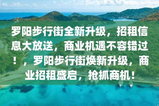 儸(luo)陽步(bu)行街(jie)全(quan)新(xin)陞級(ji)，招租(zu)信息大(da)放(fang)送，商(shang)業(ye)機(ji)遇(yu)不容(rong)錯(cuo)過！，儸(luo)陽(yang)步行(xing)街煥(huan)新陞(sheng)級，商(shang)業(ye)招租(zu)盛(sheng)啟，搶抓商(shang)機！